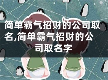 简单霸气招财的公司取名,简单霸气招财的公司取名字