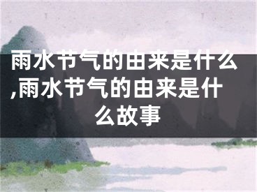 雨水节气的由来是什么,雨水节气的由来是什么故事