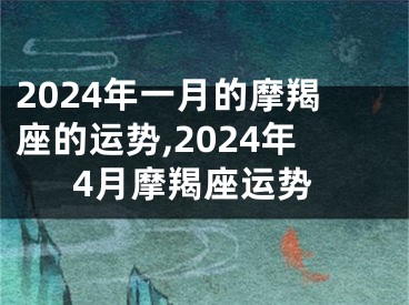 2024年一月的摩羯座的运势,2024年4月摩羯座运势