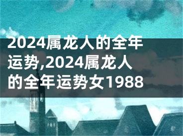 2024属龙人的全年运势,2024属龙人的全年运势女1988