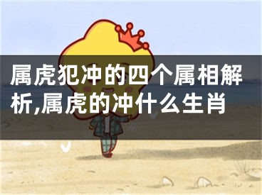 属虎犯冲的四个属相解析,属虎的冲什么生肖