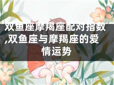 双鱼座摩羯座配对指数,双鱼座与摩羯座的爱情运势