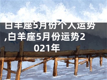 白羊座5月份个人运势,白羊座5月份运势2021年