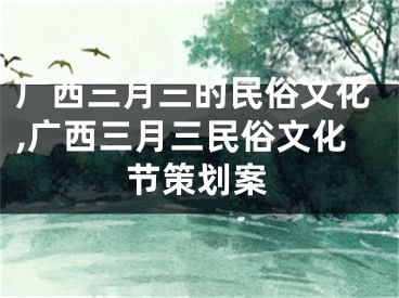 广西三月三的民俗文化,广西三月三民俗文化节策划案