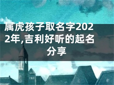 属虎孩子取名字2022年,吉利好听的起名分享