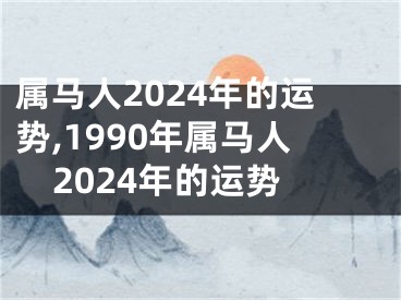 属马人2024年的运势,1990年属马人2024年的运势