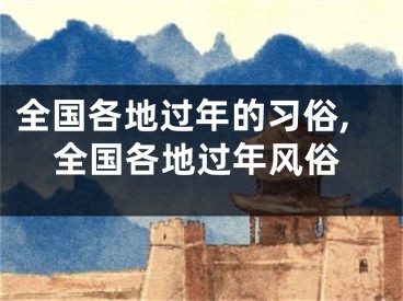 全国各地过年的习俗,全国各地过年风俗