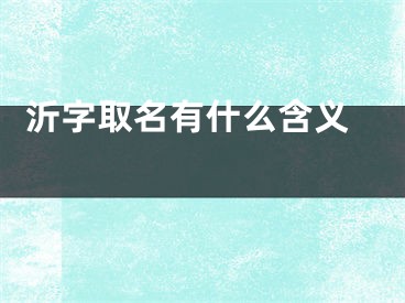  沂字取名有什么含义 