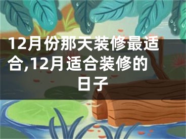 12月份那天装修最适合,12月适合装修的日子