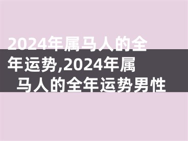 2024年属马人的全年运势,2024年属马人的全年运势男性