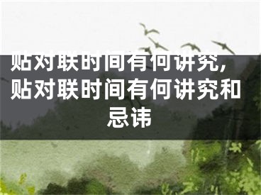 贴对联时间有何讲究,贴对联时间有何讲究和忌讳