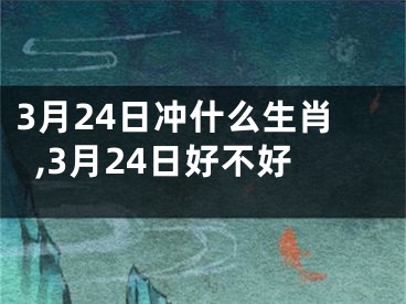 3月24日冲什么生肖,3月24日好不好