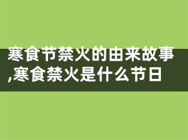 寒食节禁火的由来故事,寒食禁火是什么节日