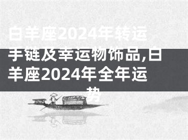 白羊座2024年转运手链及幸运物饰品,白羊座2024年全年运势