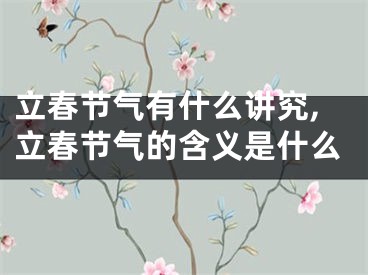 立春节气有什么讲究,立春节气的含义是什么