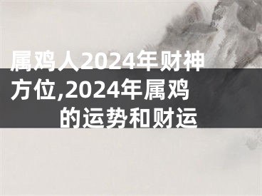 属鸡人2024年财神方位,2024年属鸡的运势和财运