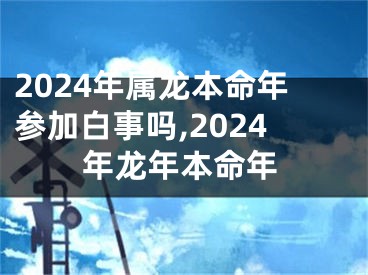 2024年属龙本命年参加白事吗,2024年龙年本命年