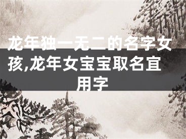 龙年独一无二的名字女孩,龙年女宝宝取名宜用字