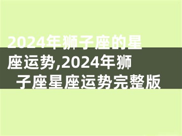 2024年狮子座的星座运势,2024年狮子座星座运势完整版