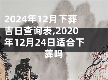 2024年12月下葬吉日查询表,2020年12月24日适合下葬吗