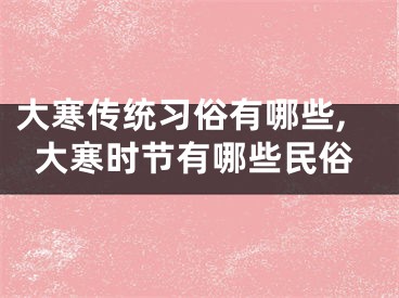 大寒传统习俗有哪些,大寒时节有哪些民俗