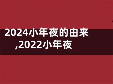 2024小年夜的由来,2022小年夜