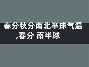 春分秋分南北半球气温,春分 南半球