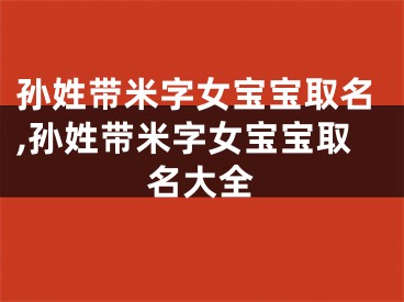 孙姓带米字女宝宝取名,孙姓带米字女宝宝取名大全