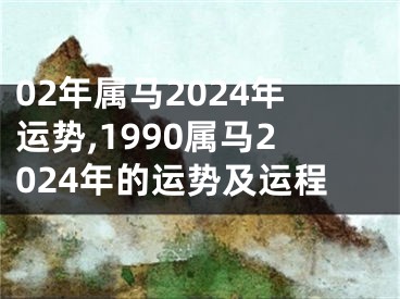 02年属马2024年运势,1990属马2024年的运势及运程