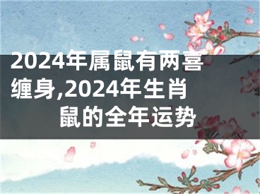 2024年属鼠有两喜缠身,2024年生肖鼠的全年运势