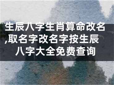 生辰八字生肖算命改名,取名字改名字按生辰八字大全免费查询