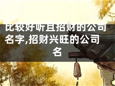 比较好听且招财的公司名字,招财兴旺的公司名