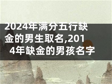 2024年满分五行缺金的男生取名,2014年缺金的男孩名字