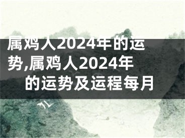 属鸡人2024年的运势,属鸡人2024年的运势及运程每月