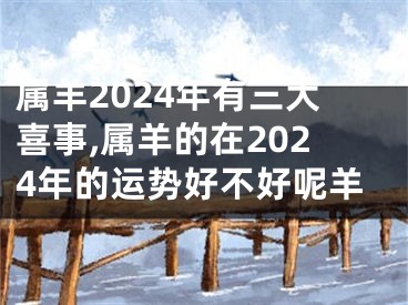 属羊2024年有三大喜事,属羊的在2024年的运势好不好呢羊