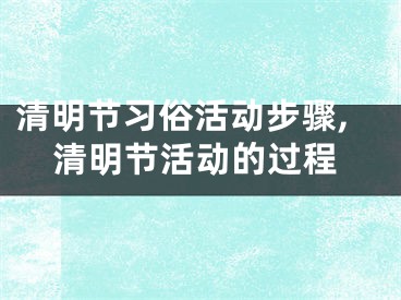 清明节习俗活动步骤,清明节活动的过程