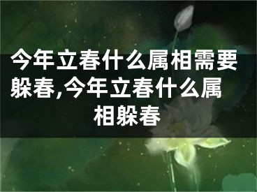 今年立春什么属相需要躲春,今年立春什么属相躲春