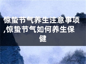 惊蛰节气养生注意事项,惊蛰节气如何养生保健