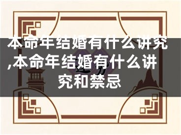 本命年结婚有什么讲究,本命年结婚有什么讲究和禁忌