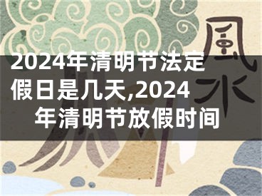 2024年清明节法定假日是几天,2024年清明节放假时间