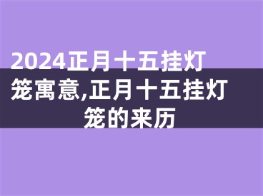 2024正月十五挂灯笼寓意,正月十五挂灯笼的来历