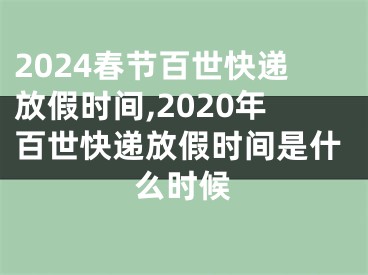 2024春节百世快递放假时间,2020年百世快递放假时间是什么时候