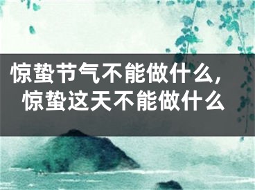 惊蛰节气不能做什么,惊蛰这天不能做什么