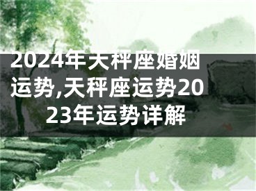 2024年天秤座婚姻运势,天秤座运势2023年运势详解