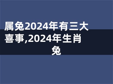 属兔2024年有三大喜事,2024年生肖兔