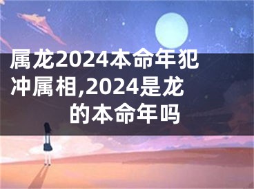 属龙2024本命年犯冲属相,2024是龙的本命年吗