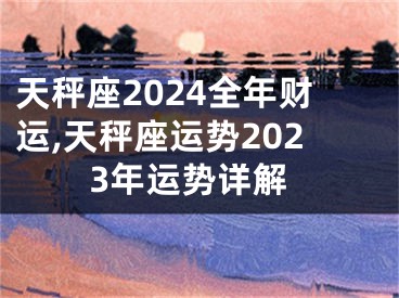 天秤座2024全年财运,天秤座运势2023年运势详解