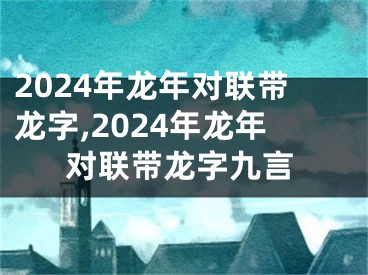 2024年龙年对联带龙字,2024年龙年对联带龙字九言