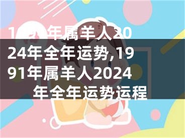 1991年属羊人2024年全年运势,1991年属羊人2024年全年运势运程