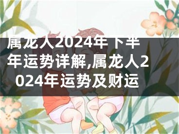 属龙人2024年下半年运势详解,属龙人2024年运势及财运